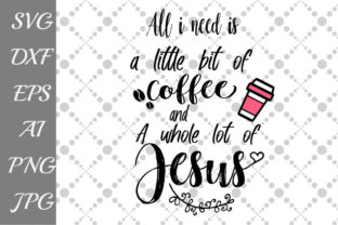 All I Need is a Little Bit of Coffee and a Whole Lot of Jesus Graphics for Crafts